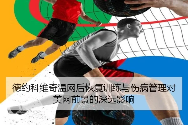 德约科维奇温网后恢复训练与伤病管理对美网前景的深远影响